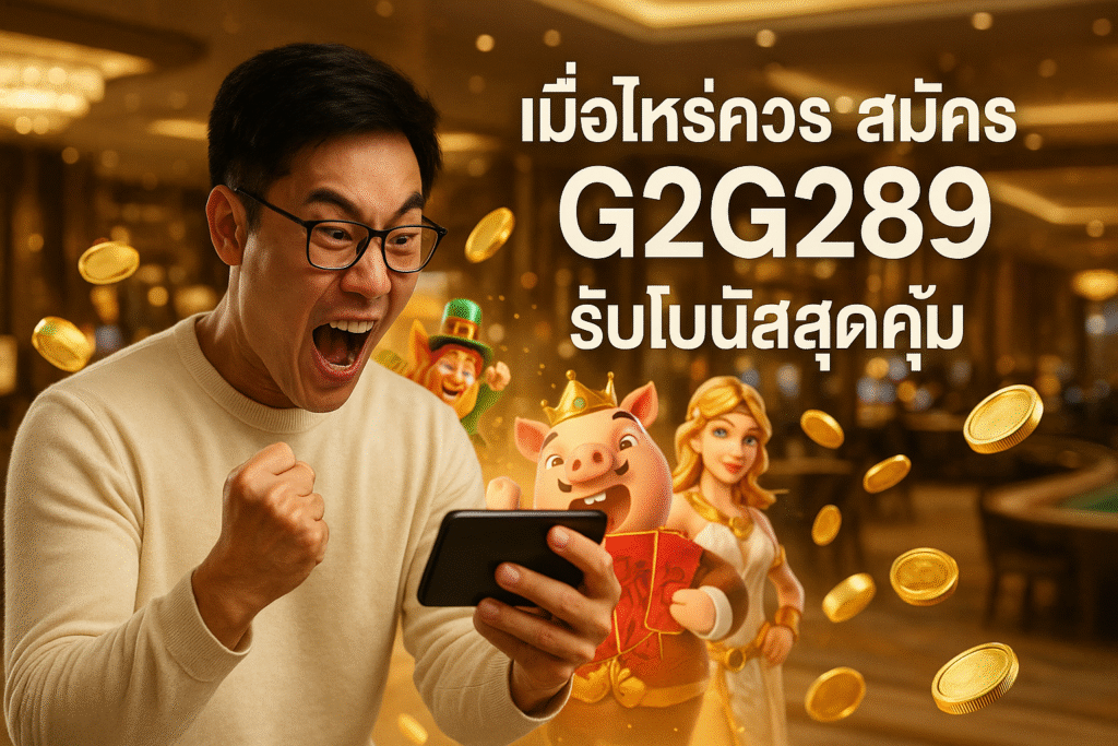 เมื่อไหร่ควรสมัคร G2G289 รับโบนัสสุดคุ้ม