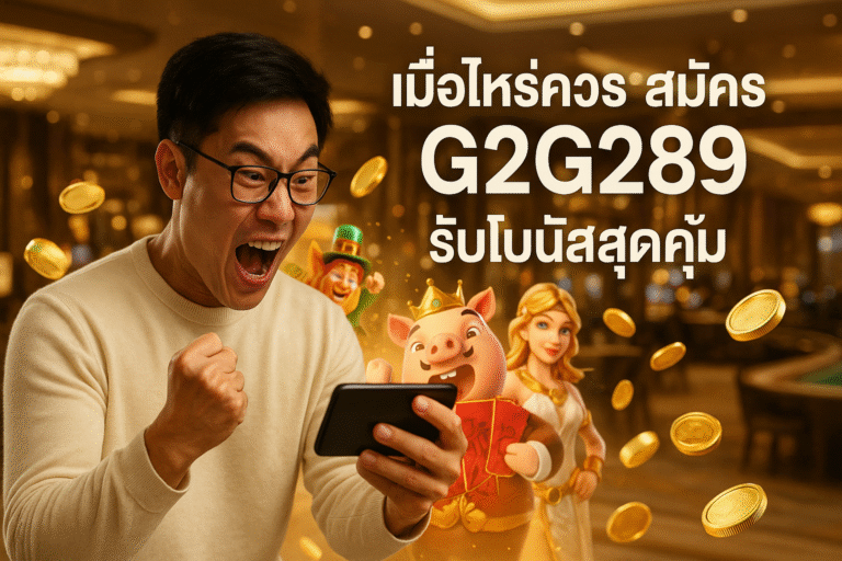 เมื่อไหร่ควรสมัคร G2G289 รับโบนัสสุดคุ้ม
